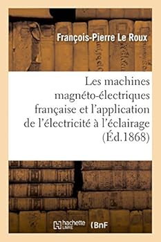 Les Machines Magna(c)To-A(c)Lectriques Franaaise Et L'Application de L'A(c)Lectricita(c) A L'A(c)Clairage: Des Phares: Deux Leaons Faites a la Socia(c)Ta(c) D'Encouragement Pour L'Industrie Nationale