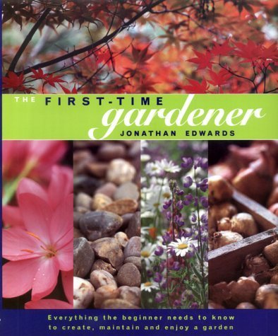 The First-time Gardener: Everything the Beginner Needs to Know to Create, Maintain and Enjoy a Garden