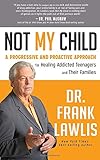 Not My Child: A Progressive and Proactive Approach for Healing Addicted Teenagers and Their Families