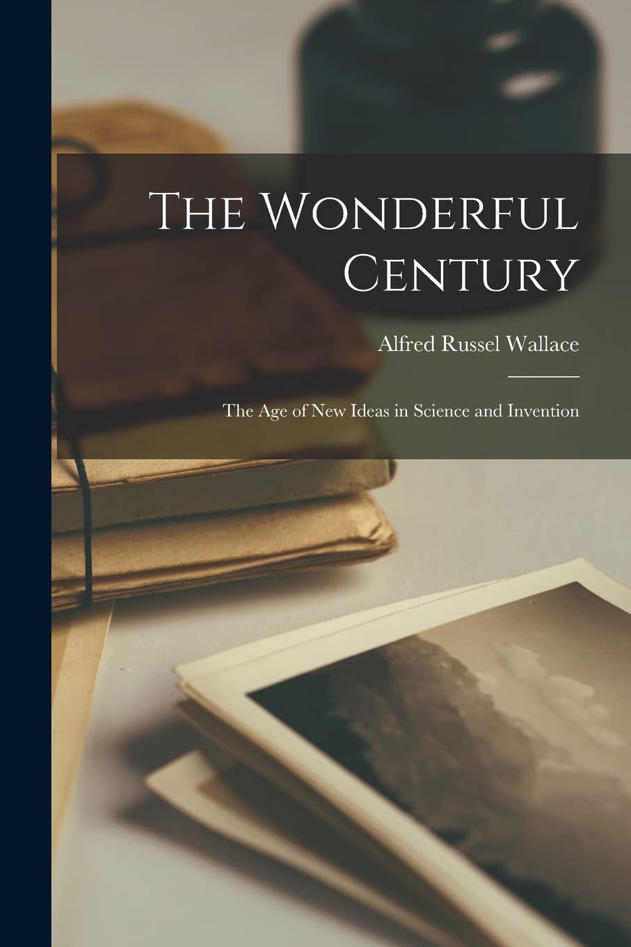 The Wonderful Century: the Age of New Ideas in Science and Invention
