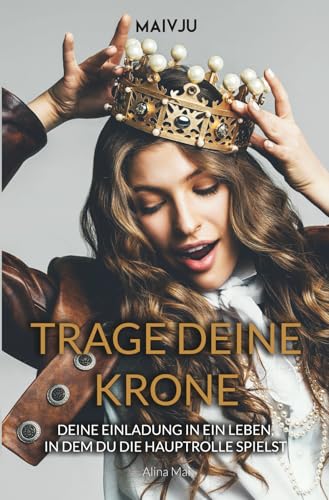Trage deine Krone: Deine Einladung in ein Leben, in dem du die Hauptrolle spielst