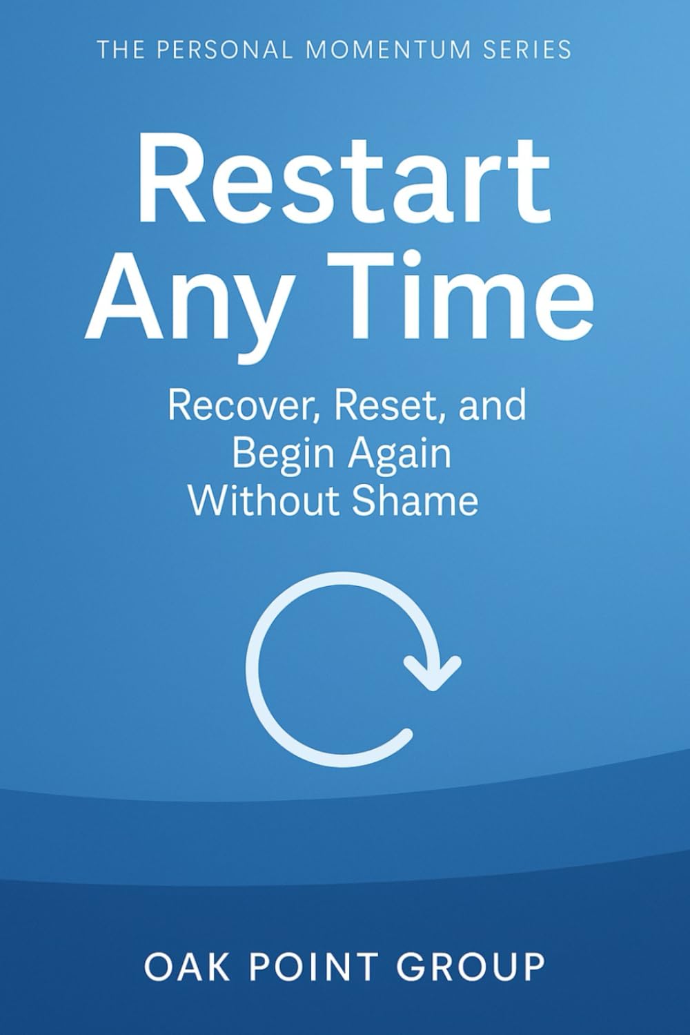Restart Any Time: Recover, Reset, and Begin Again Without Shame (The Personal Momentum Series)