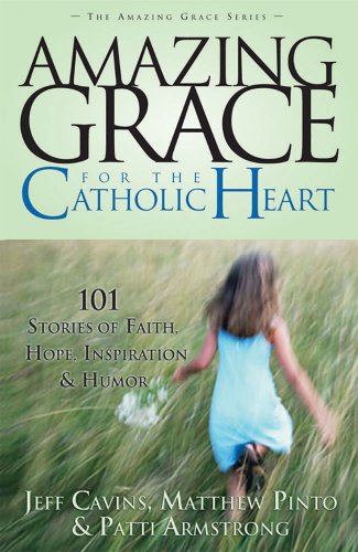 Amazing Grace for the Catholic Heart: 101 Stories of Faith, Hope, Inspiration and Humor (The Amazing Grace Series Book 7)
