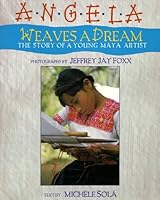 Angela Weaves a Dream: The Story of a Young Maya Artist 0786800739 Book Cover