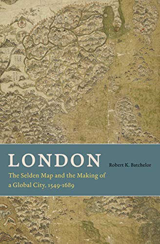 London: The Selden Map and the Making of a Global City, 1549–1689 London: The Selden Map and the Making of a Global City, 1549–1689