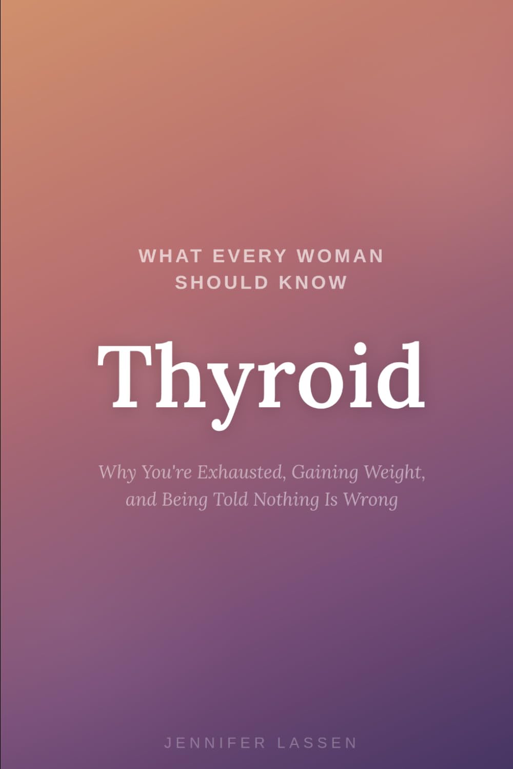 What Everyone Woman Should Know: Thyroid: Why You're Exhausted, Gaining Weight, and Being Told Nothing Is Wrong