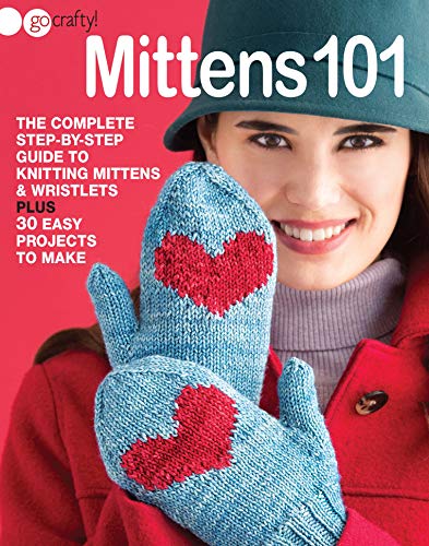 Mittens 101: The Complete Step-by-Step Guide to Knitting Mittens & Wristlets-30 Easy Projects to Make