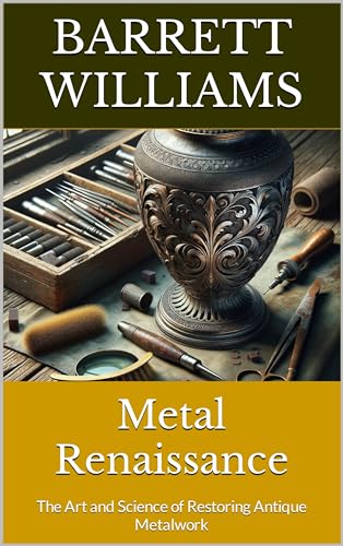Metal Renaissance: The Art and Science of Restoring Antique Metalwork (Forging Fire: Mastering the Art of Metal Work)