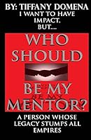 I Want To Have Impact, But Who Should Be My Mentor?: A Person Whose Legacy Stumps All Empires 1507601727 Book Cover