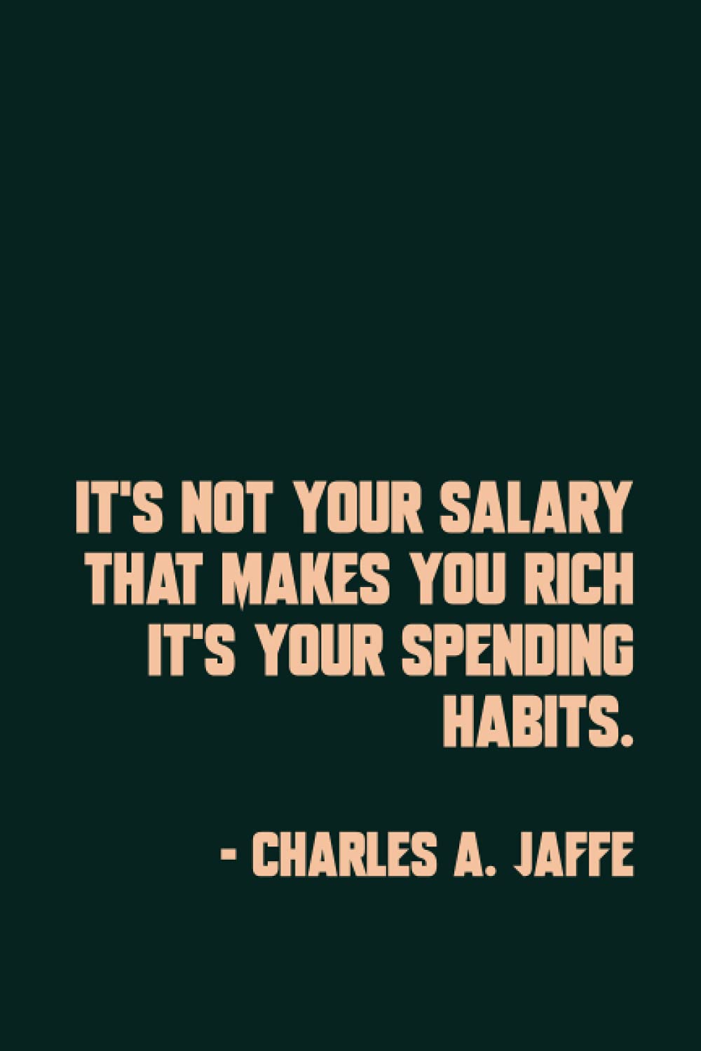 It’s not your salary that makes you rich it’s your spending habits. - Charles A. Jaffe: Spend Well, Save Well - Monthly Undated Budget Tracker