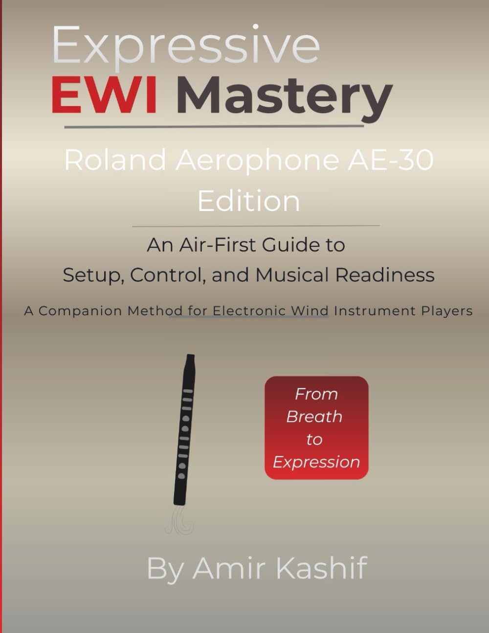 Expressive EWI Mastery Roland Aerophone AE-30 Edition: An Air-First Guide to Setup, Control, and Musical Readiness - A Companion Method for Electronic ... EWI & Electronic Digital Wind Mastery)