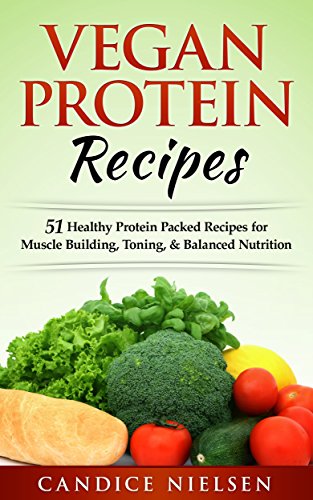 Amazon Com Vegan Protein Recipes 51 Healthy Protein Packed Recipes For Muscle Building Toning Balanced Nutrition Whole Foods Plant Based Dairy Free Protein Recipes Ebook Nielsen Candice Kindle Store