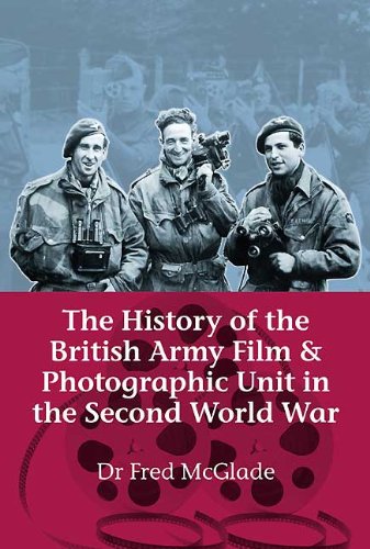 The History of the British Army Film and Photographic Unit in the Second World War (Helion Studies in Military History Book 5)