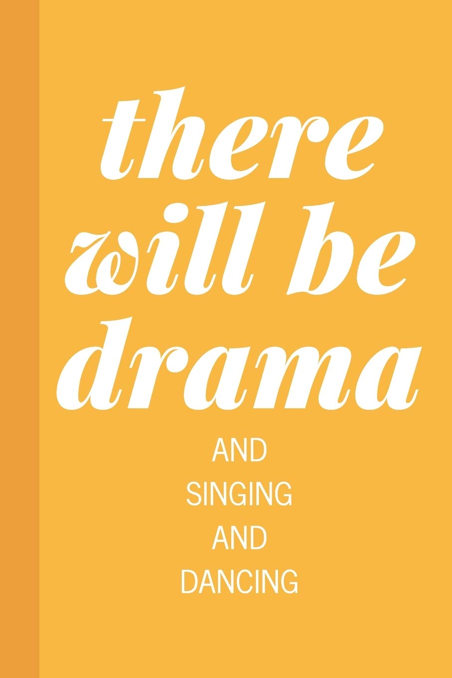 There Will Be Drama And Singing And Dancing: Blank Lined Writing Notebook Journal in Yellow for Actors, Actresses, Directors, Drama Teachers, Theater Lovers, and More with Funny Cover Quote