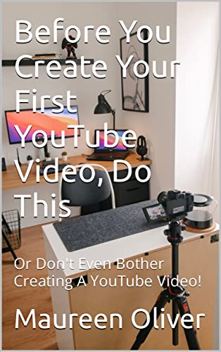 Before You Create Your First YouTube Video, Do This: Or Don't Even Bother Creating A YouTube Video! (Before You Create on YouTube Book 2)
