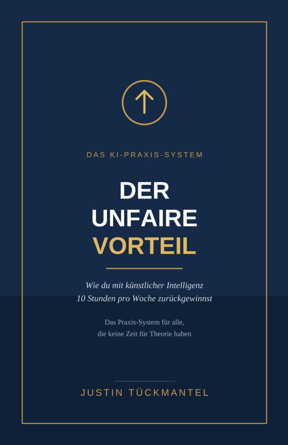 Der unfaire Vorteil: Wie du mit künstlicher Intelligenz 10 Stunden pro Woche zurückgewinnst – das Praxis-System für Angestellte, Selbstständige und Unternehmer, die keine Zeit für Theorie haben