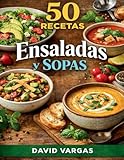 50 Recetas de Ensaladas y Sopas: Ideas fáciles y saludables con platos frescos y caldos reconfortantes para cocinar en casa todo el año