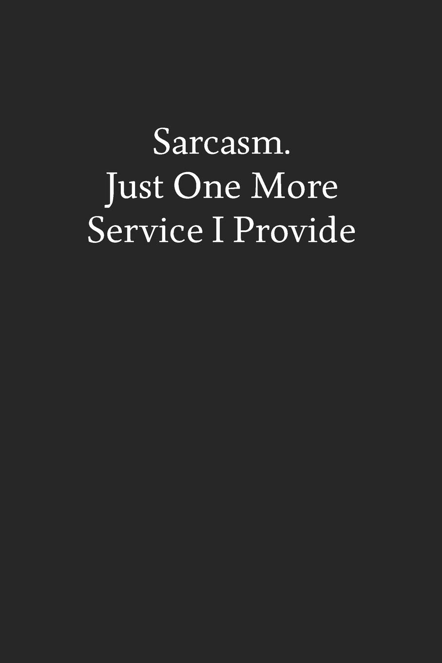 Sarcasm. Just One More Service I Provide: Blank Funny Lined Journal - Black Sarcastic Notebook