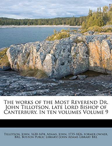 The Works of the Most Reverend Dr. John Tillotson, Late Lord Bishop of Canterbury. in Ten Volumes Volume 9