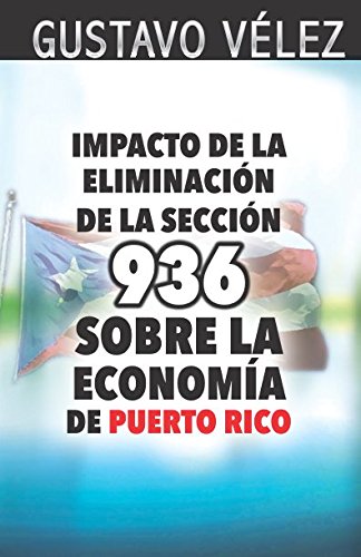Impacto de la Eliminación de la Sección 936 Sobre la Economía de Puerto Rico: Fundamentado en la TESIS DE MAESTRÍA que fue publicada y defendida en el