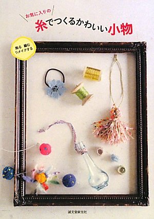 お気に入りの糸でつくるかわいい小物―飾る・編む・リメイクする