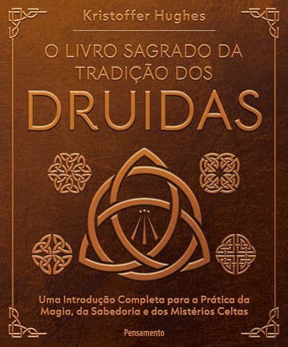 O Livro Sagrado da Tradição dos Druidas: Uma Introdução Completa Para a Prática da Magia, da Sabedoria e dos Mistérios Celtas