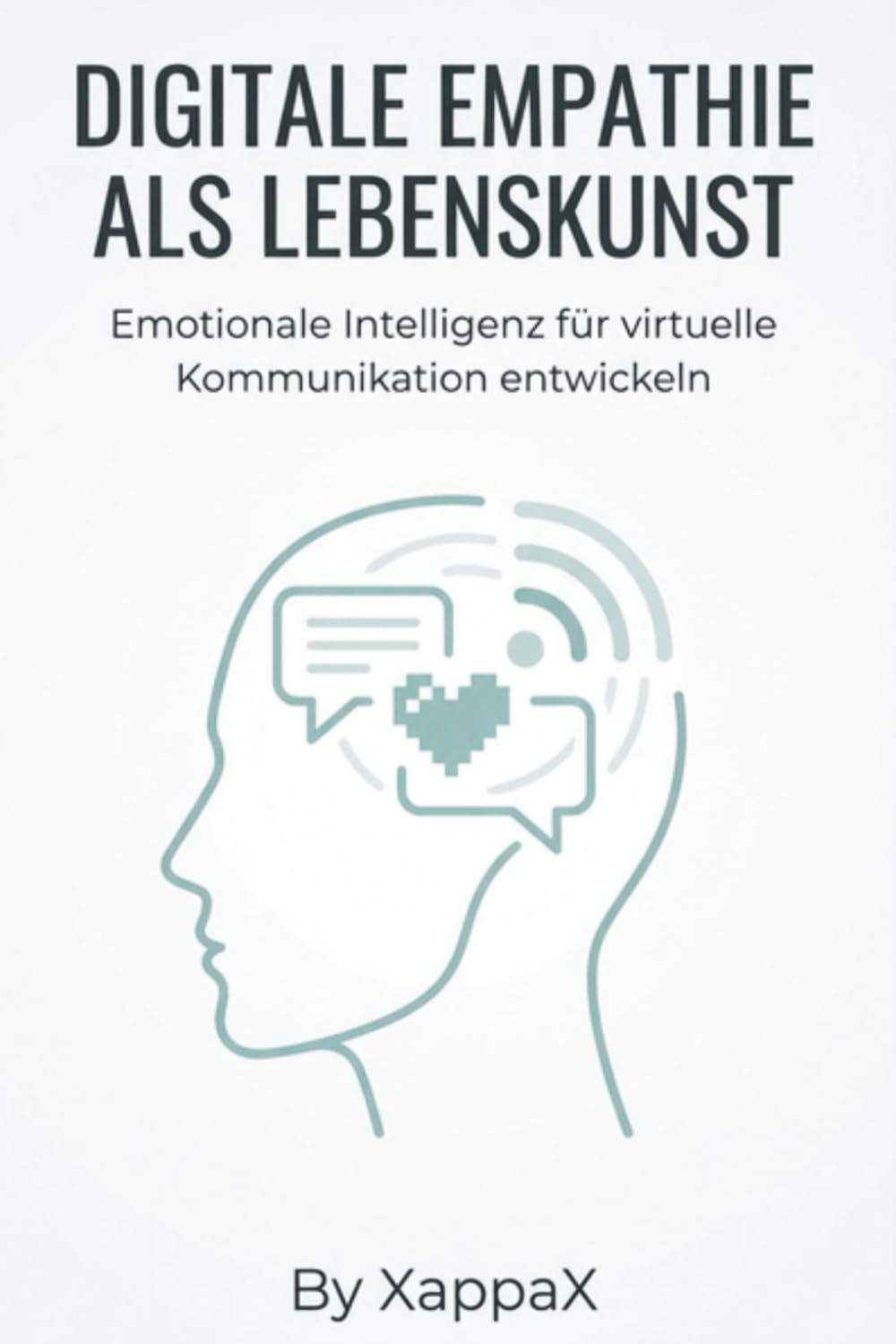 DIGITALE EMPATHIE ALS LEBENSKUNST: Emotionale Intelligenz für virtuelle Kommunikation entwickeln (KI-Marketing mit Empathie)
