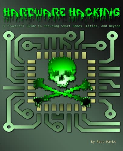 Hardware Hacking: A Practical Guide to Securing Smart Homes, Citi...