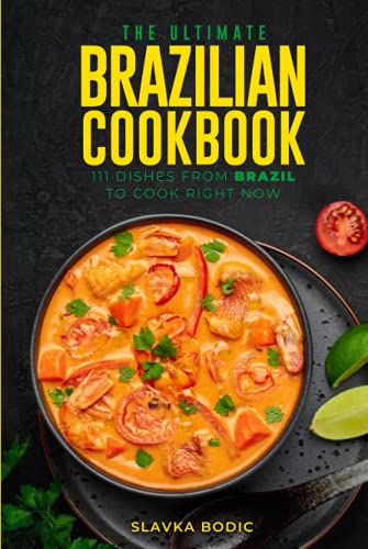 The Ultimate Brazilian Cookbook: 111 Dishes From Brazil To Cook Right Now (World Cuisines)