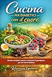 Cucina per diabetici con il cuore: Ricette semplici, menù e cammino di guarigione per chi vive il diabete
