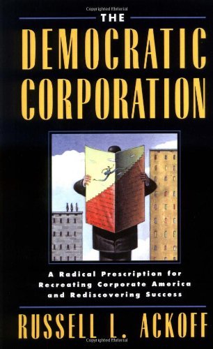 The Democratic Corporation: A Radical Prescription for Recreating Corporate America and Rediscovering Success