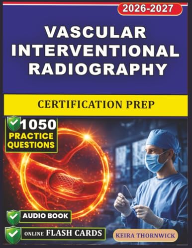 Vascular Interventional Radiography Certification Prep: Step-by-Step Skill Building, Patient Care Insights, Imaging Techniques, and 1050 Exam-Style Practice Questions for Radiography Students