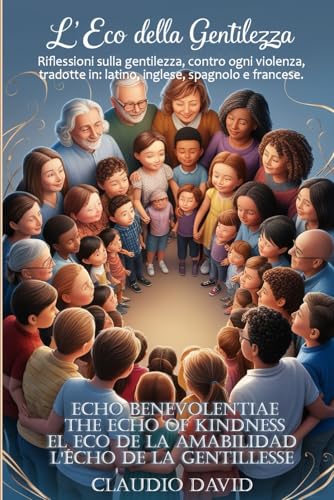 L'ECO DELLA GENTILEZZA: Riflessioni sulla gentilezza, contro ogni violenza, tradotte in: latino, inglese, spagnolo e francese.
