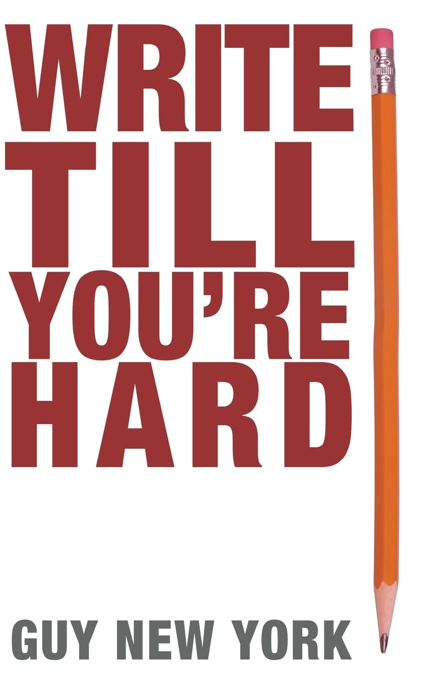 Write Till You're Hard: The Best Guide to Writing Erotica Ever