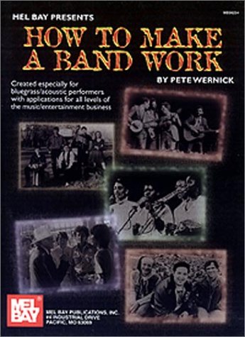 How to Make a Band Work: Created Especially for Bluegrass/Acoustic Performers With Applications for All Levels of the Music/Entertainment Business