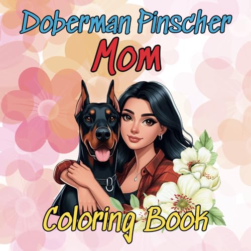 Doberman Pinscher Mom Coloring Book with 45 Proprietary Drawings For Dog Mother Mama: Beautiful Designs for Relaxation and Stress Relief in Cute ... Daughter with Size 8.5x8.5 Inches 94 Pages