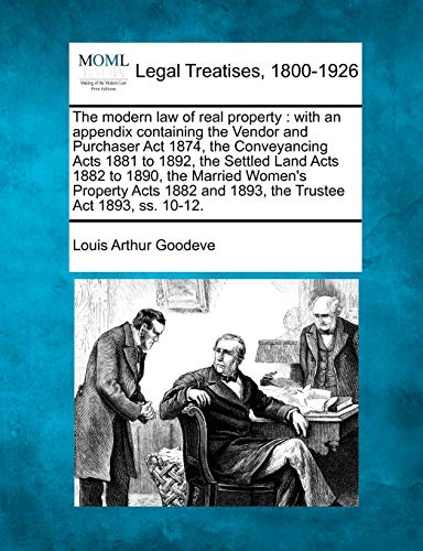 The modern law of real property: with an appendix containing the Vendor and Purchaser Act 1874, the Conveyancing Acts 1881 to 1892, the Settled Land ... and 1893, the Trustee Act 1893, ss. 10-12.