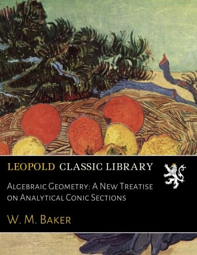 Algebraic Geometry: A New Treatise on Analytical Conic Sections