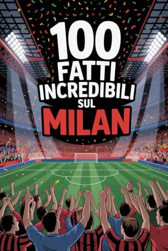 100 Fatti Incredibili Sul Calcio Milan: Curiosità, record e storie leggendarie della squadra rossonera che ha conquistato il mondo.