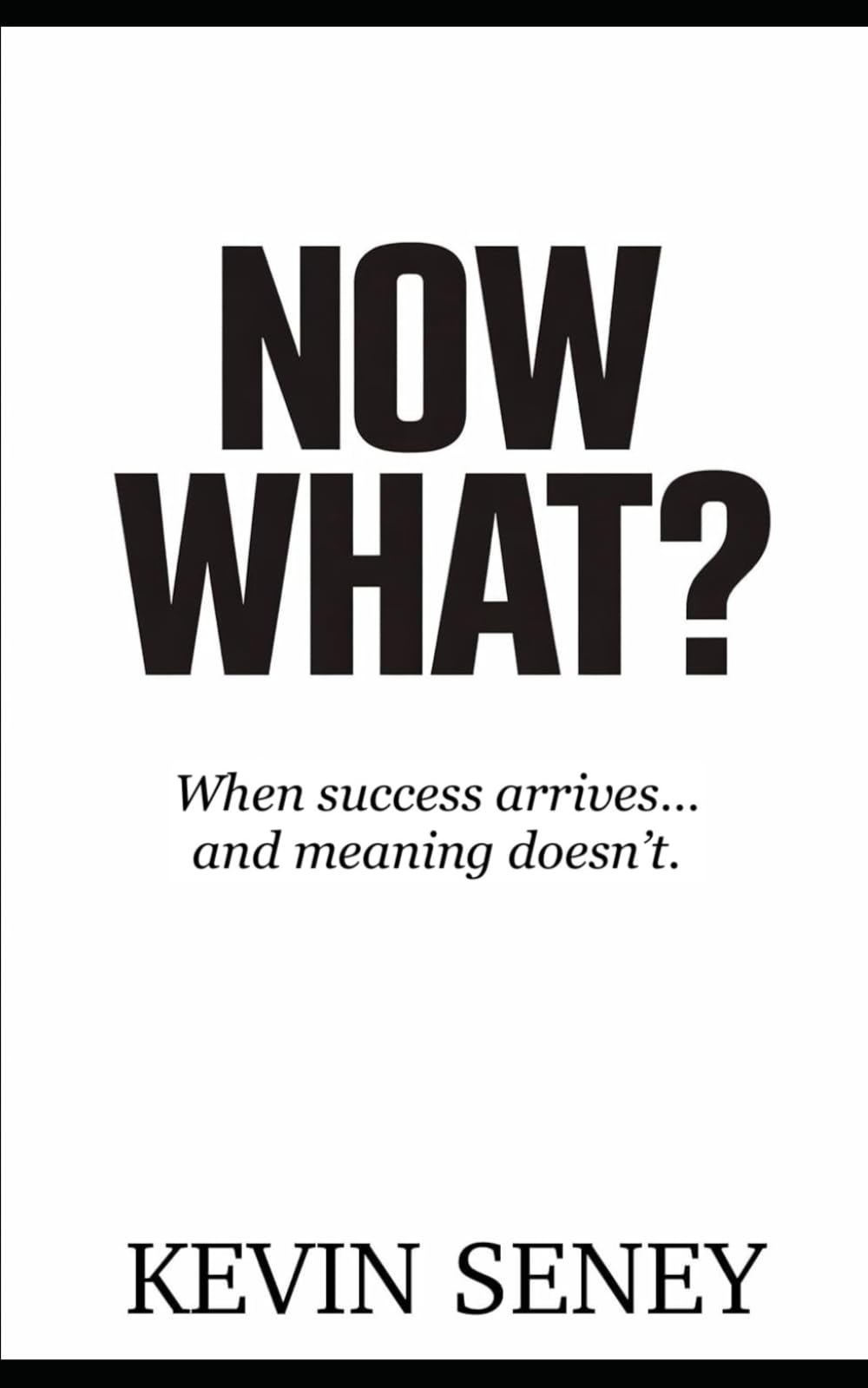 NOW WHAT?: When success arrives –- and meaning doesn't (NON FICTION)