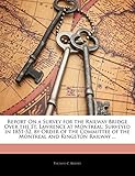  Report On a Survey for the Railway Bridge Over the St. Lawrence at Montreal: Surveyed in 1851-52, by Order of the Committee of the Montreal and Kingston Railway ...