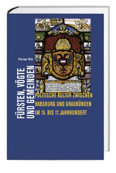 Fürsten, Vögte und Gemeinden: Politische Kultur zwischen Habsburg und Graubünden im 15. bis 17. Jahrhundert