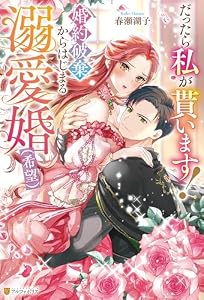 だったら私が貰います！　婚約破棄からはじまる溺愛婚（希望） (ノーチェブックス)