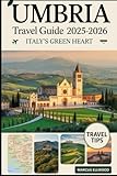 Umbria Travel Guide 2025–2026: Italy’s Green Heart: Explore Assisi, Orvieto, Spoleto, Lake Trasimeno, and...