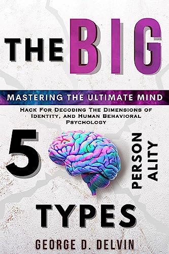 The Big 5 Personality Types: Mastering the Ultimate Mind Hack For Decoding the Dimensions of Identity, and Human Behavioral Psychology (The Paints of Psychology and Human Behaviors)
