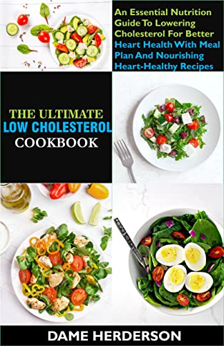 The Ultimate Low Cholesterol Cookbook: An Essential Nutrition Guide To Lowering Cholesterol For Better Heart Health With Meal Plan And Nourishing Heart-Healthy Recipes