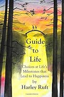 Guide to Life: Choices at Life's Milestones That Lead to Happiness 1978222343 Book Cover