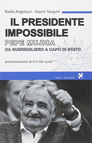 Il presidente impossibile. Pepe Mujica, da guerrigliero a capo di stato Il presidente impossibile. Pepe Mujica, da guerrigliero a capo di stato