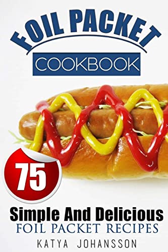 Foil Packet Cookbook: 75 Simple And Delicious Foil Packet Recipes