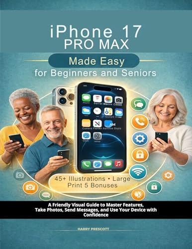 iPhone 17 Pro Max Made Easy for Beginners and Seniors : A Friendly Visual Guide to Master Features, Take Photos, Send Messages, and Use Your Device with Confidence